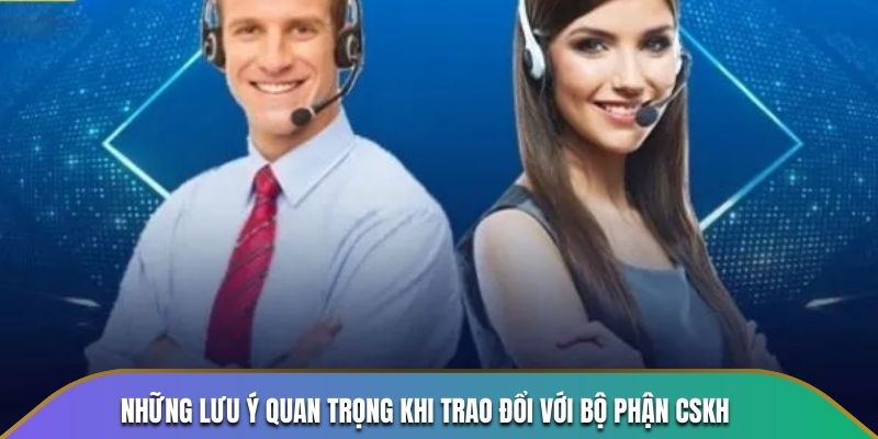 Những lưu ý quan trọng khi trao đổi với bộ phận CSKH