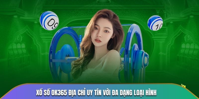 Xổ số OK365 địa chỉ uy tín với đa dạng loại hình