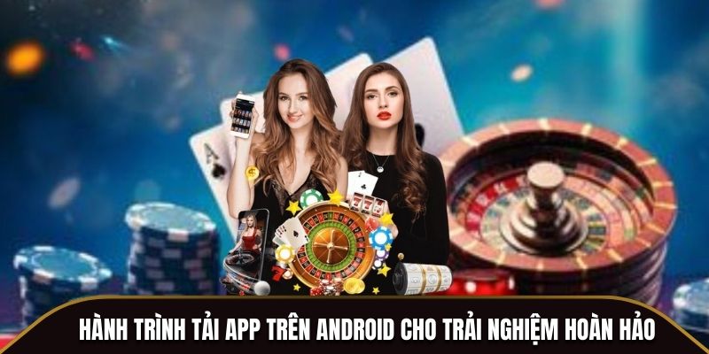 Hành trình tải app trên Android cho trải nghiệm hoàn hảo