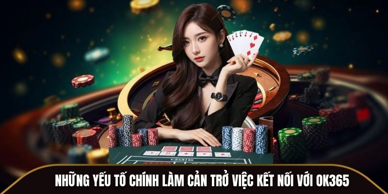 Những yếu tố chính làm cản trở việc kết nối với OK365